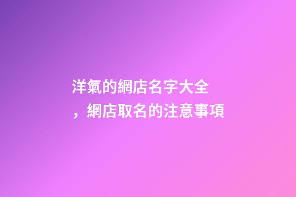 洋氣的網店名字大全，網店取名的注意事項-第1張-店鋪起名-玄機派